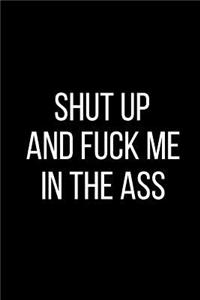 Shut Up And Fuck Me In The Ass