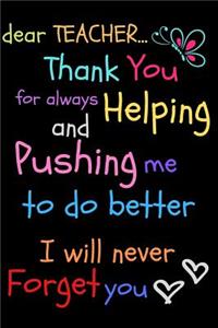 Dear Teacher Thank You For Always Helping and Pushing Me To Do Better I Will Never Forget You