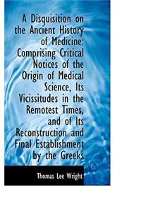 A Disquisition on the Ancient History of Medicine: Comprising Critical Notices of the Origin of Medi