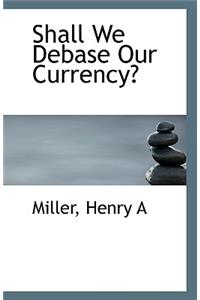Shall We Debase Our Currency?