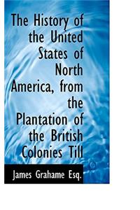 The History of the United States of North America, from the Plantation of the British Colonies Till