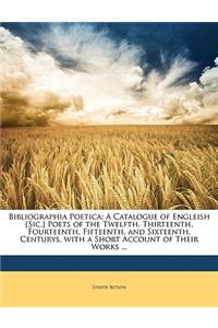 Bibliographia Poetica: A Catalogue of Engleish [Sic.] Poets of the Twelfth, Thirteenth, Fourteenth, Fifteenth, and Sixteenth, Centurys, with a Short Account of Their Works ...