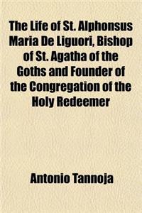 The Life of St. Alphonsus Maria de Liguori, Bishop of St. Agatha of the Goths and Founder of the Congregation of the Holy Redeemer