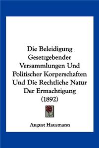 Beleidigung Gesetzgebender Versammlungen Und Politischer Korperschaften Und Die Rechtliche Natur Der Ermachtigung (1892)