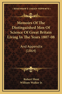 Memoirs of the Distinguished Men of Science of Great Britain Living in the Years 1807-08