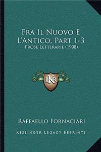 Fra Il Nuovo E L'Antico, Part 1-3: Prose Letterarie (1908)