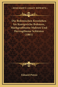 Bohmischen Kronlehen Im Konigreiche Bohmen, Markgrafthume Mahren Und Herzogthume Schlesien (1861)