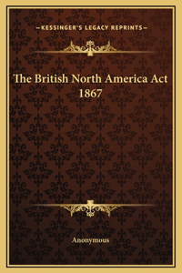 The British North America Act 1867