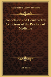 Iconoclastic and Constructive Criticisms of the Practice of Medicine