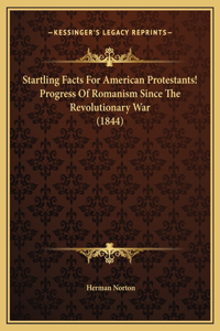 Startling Facts For American Protestants! Progress Of Romanism Since The Revolutionary War (1844)