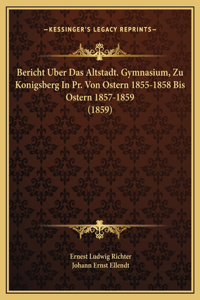 Bericht Uber Das Altstadt. Gymnasium, Zu Konigsberg In Pr. Von Ostern 1855-1858 Bis Ostern 1857-1859 (1859)