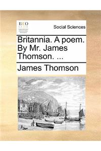 Britannia. a Poem. by Mr. James Thomson. ...