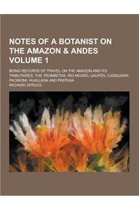 Notes of a Botanist on the Amazon & Andes; Being Records of Travel on the Amazon and Its Tributaries, the Trombetas, Rio Negro, Uaupes, Casiquiari, Pa
