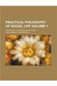 Practical Philosophy of Social Life Volume 1; Or the Art of Conversing with Men