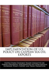 Implementation of U.S. Policy on Caspian Sea Oil Exports