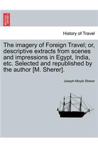 Imagery of Foreign Travel; Or, Descriptive Extracts from Scenes and Impressions in Egypt, India, Etc. Selected and Republished by the Author [M. Sherer].