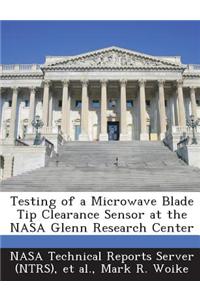 Testing of a Microwave Blade Tip Clearance Sensor at the NASA Glenn Research Center