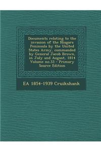 Documents Relating to the Invasion of the Niagara Peninsula by the United States Army, Commanded by General Jacob Brown, in July and August, 1814 Volume No.33