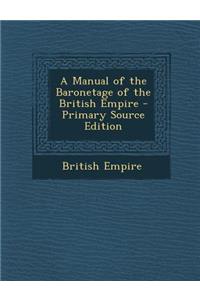 A Manual of the Baronetage of the British Empire