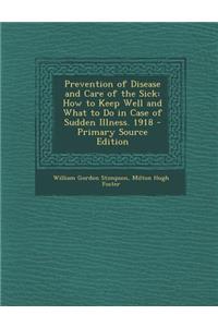 Prevention of Disease and Care of the Sick: How to Keep Well and What to Do in Case of Sudden Illness. 1918