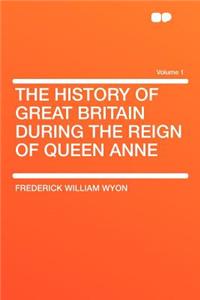 The History of Great Britain During the Reign of Queen Anne Volume 1