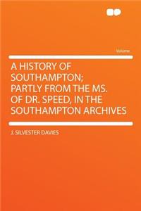 A History of Southampton; Partly from the Ms. of Dr. Speed, in the Southampton Archives
