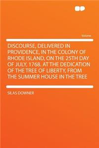 Discourse, Delivered in Providence, in the Colony of Rhode Island, on the 25th Day of July, 1768. at the Dedication of the Tree of Liberty, from the Summer House in the Tree