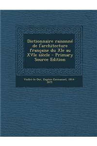 Dictionnaire Raisonne de L'Architecture Francaise Du XIE Au Xvie Siecle
