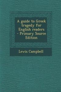 A Guide to Greek Tragedy for English Readers - Primary Source Edition