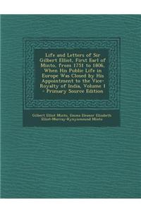 Life and Letters of Sir Gilbert Elliot, First Earl of Minto, from 1751 to 1806, When His Public Life in Europe Was Closed by His Appointment to the Vi