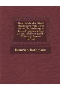 Geschichte Der Stadt Magdeburg Von Ihrer Ersten Entstehung an Bis Auf Gegenwartige Zeiten, Zweiter Band - Primary Source Edition