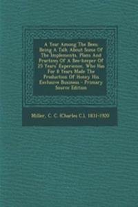 A Year Among the Bees; Being a Talk about Some of the Implements, Plans and Practices of a Bee-Keeper of 25 Years' Experience, Who Has for 8 Years Mad