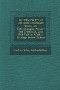 Der Schwarze Erdteil Und Seine Erforscher: Reisen Und Entdeckungen, Kampfe Und Erlebnisse, Land Und Volk in Afrika - Primary Source Edition