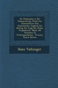 Die Philosophie in Der Staatsprufung: Winke Fur Examinatoren Und Examinanden. Zugleich Ein Beitrag Zur Frage Der Philos. Propaedeutik. Nebst 340 Thematen Zu Prufungsarbeiten - Primary Source Edition