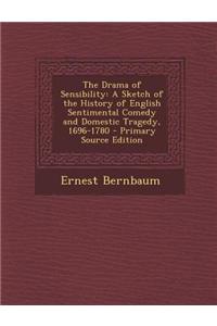 The Drama of Sensibility: A Sketch of the History of English Sentimental Comedy and Domestic Tragedy, 1696-1780 - Primary Source Edition