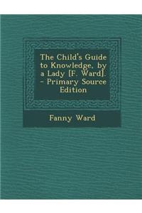 The Child's Guide to Knowledge, by a Lady [F. Ward].