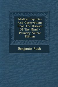 Medical Inquiries and Observations Upon the Diseases of the Mind - Primary Source Edition