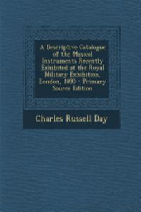 A Descriptive Catalogue of the Musical Instruments Recently Exhibited at the Royal Military Exhibition, London, 1890