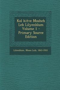 Kol Kitve Mosheh Leb Lilyenblum Volume 1 - Primary Source Edition