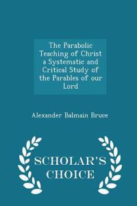 The Parabolic Teaching of Christ a Systematic and Critical Study of the Parables of our Lord - Scholar's Choice Edition