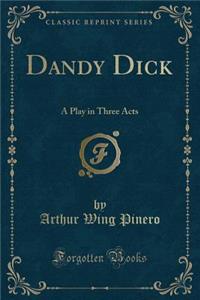 Dandy Dick: A Play in Three Acts (Classic Reprint)