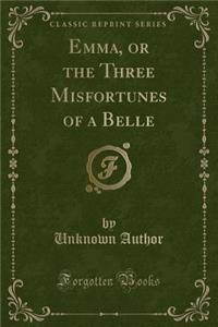 Emma, or the Three Misfortunes of a Belle (Classic Reprint)