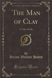 The Man of Clay: A Tale of Life (Classic Reprint)