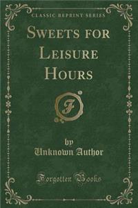 Sweets for Leisure Hours (Classic Reprint)