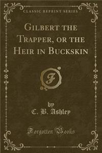 Gilbert the Trapper, or the Heir in Buckskin (Classic Reprint)