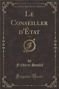 Le Conseiller D'ï¿½Tat, Vol. 1 (Classic Reprint)