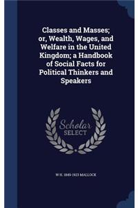 Classes and Masses; or, Wealth, Wages, and Welfare in the United Kingdom; a Handbook of Social Facts for Political Thinkers and Speakers