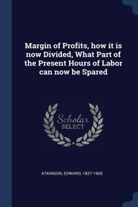 Margin of Profits, how it is now Divided, What Part of the Present Hours of Labor can now be Spared