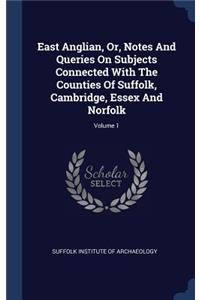 East Anglian, Or, Notes And Queries On Subjects Connected With The Counties Of Suffolk, Cambridge, Essex And Norfolk; Volume 1