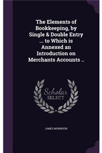 The Elements of Bookkeeping, by Single & Double Entry ... to Which Is Annexed an Introduction on Merchants Accounts ..